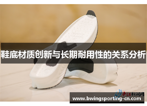 鞋底材质创新与长期耐用性的关系分析